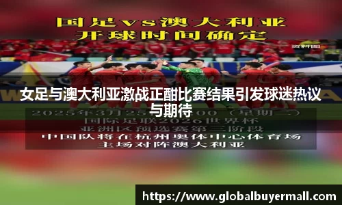 女足与澳大利亚激战正酣比赛结果引发球迷热议与期待