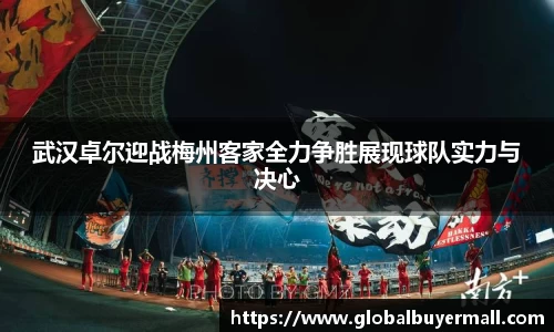 武汉卓尔迎战梅州客家全力争胜展现球队实力与决心