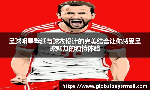 足球明星壁纸与球衣设计的完美结合让你感受足球魅力的独特体验