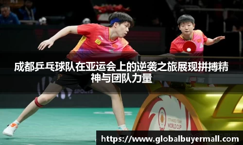 成都乒乓球队在亚运会上的逆袭之旅展现拼搏精神与团队力量