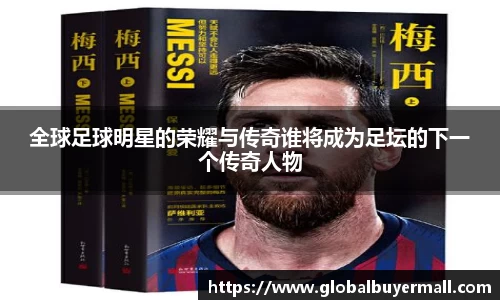 全球足球明星的荣耀与传奇谁将成为足坛的下一个传奇人物