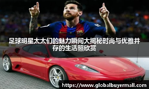 足球明星太太们的魅力瞬间大揭秘时尚与优雅并存的生活照欣赏