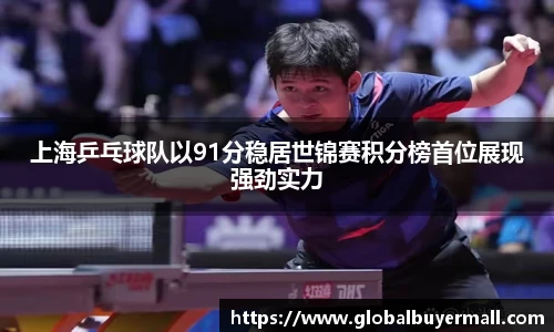 上海乒乓球队以91分稳居世锦赛积分榜首位展现强劲实力