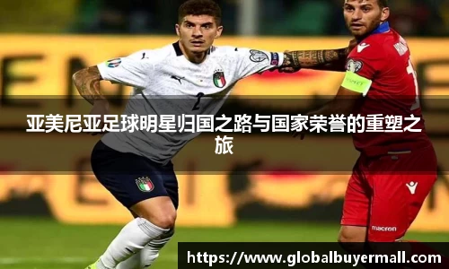 亚美尼亚足球明星归国之路与国家荣誉的重塑之旅